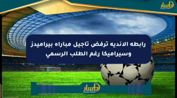 رابطة الأندية ترفض تأجيل مباراة بيراميدز وسيراميكا رغم الطلب الرسمي